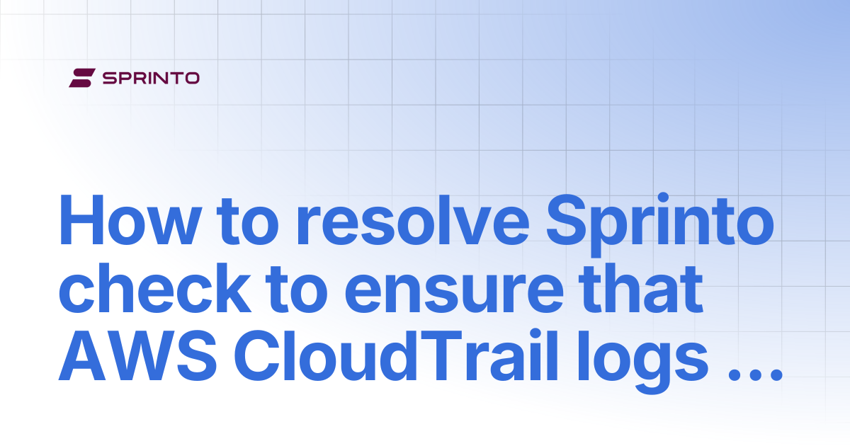 How to resolve Sprinto check to ensure that AWS CloudTrail logs is ...