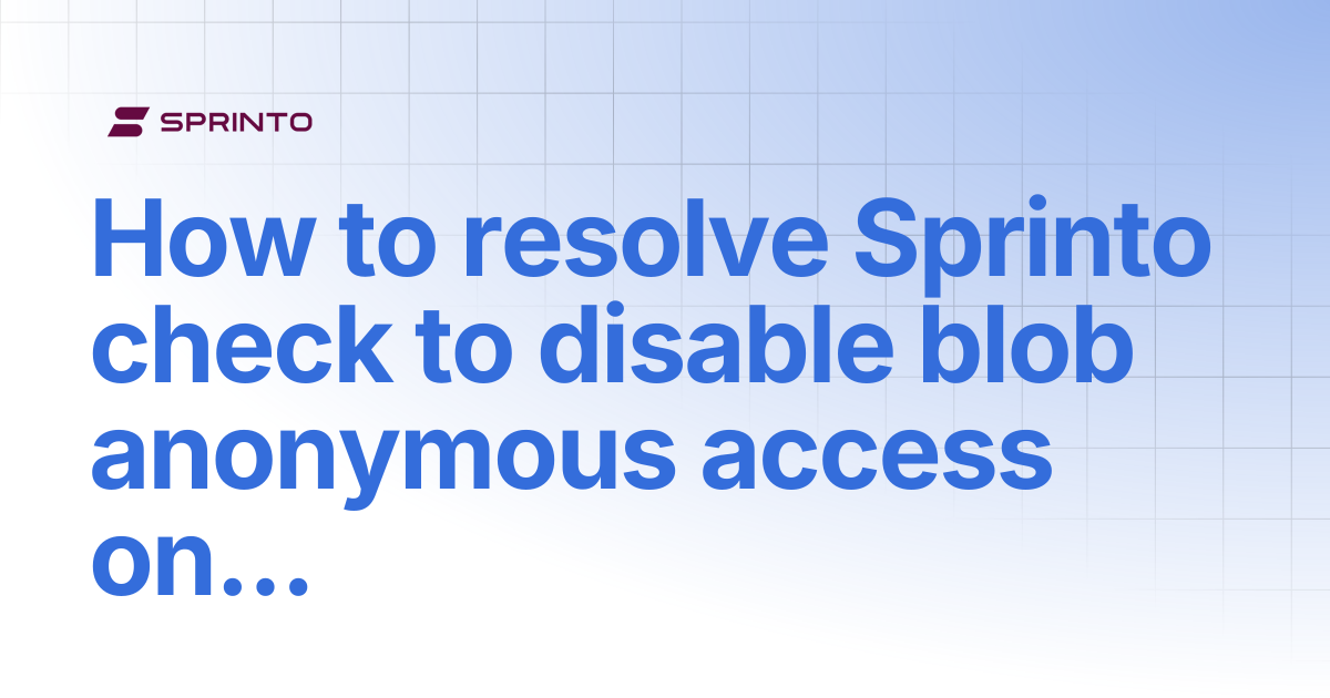 How to resolve Sprinto check to disable blob anonymous access on the ...