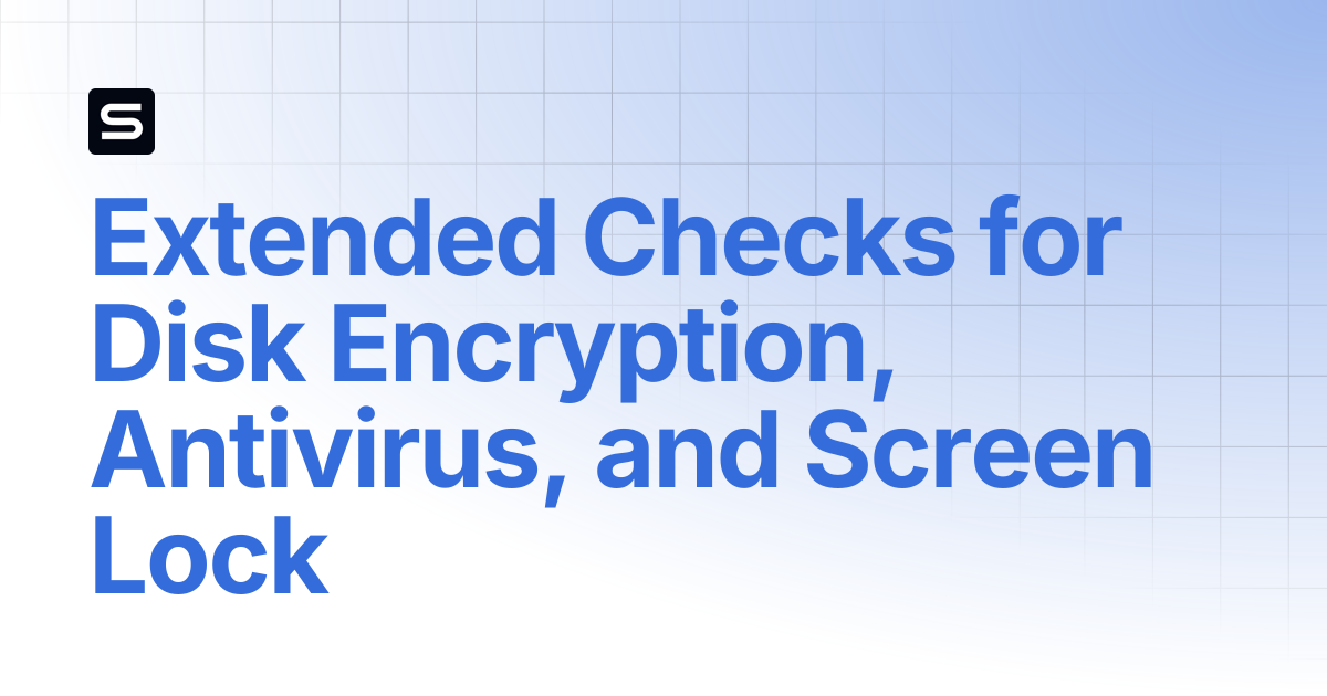 Extended Checks for Disk Encryption, Antivirus, and Screen Lock ...